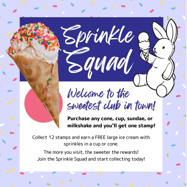 Sprinkle Squad — welcome to the sweetest club in town! Purchase any cone, cup, sundae, or milkshake and you'll get one stamp. Collect 12 stamps and earn a free large ice cream with sprinkles in a cup or cone.